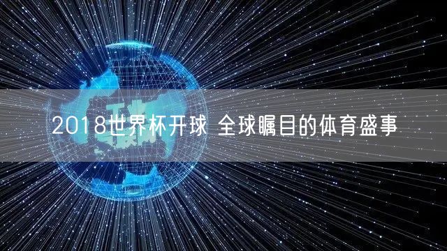 2018世界杯开球 全球瞩目的体育盛事