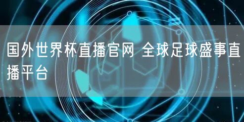 国外世界杯直播官网 全球足球盛事直播平台