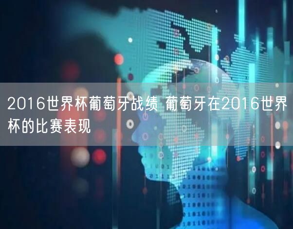 2016世界杯葡萄牙战绩 葡萄牙在2016世界杯的比赛表现