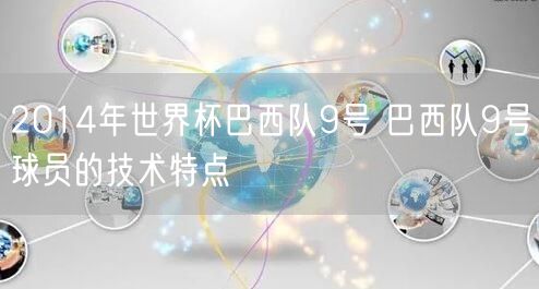 2014年世界杯巴西队9号 巴西队9号球员的技术特点