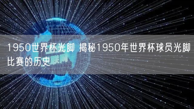 1950世界杯光脚 揭秘1950年世界杯球员光脚比赛的历史