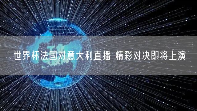 世界杯法国对意大利直播 精彩对决即将上演