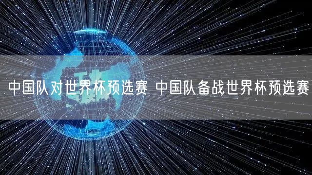 中国队对世界杯预选赛 中国队备战世界杯预选赛