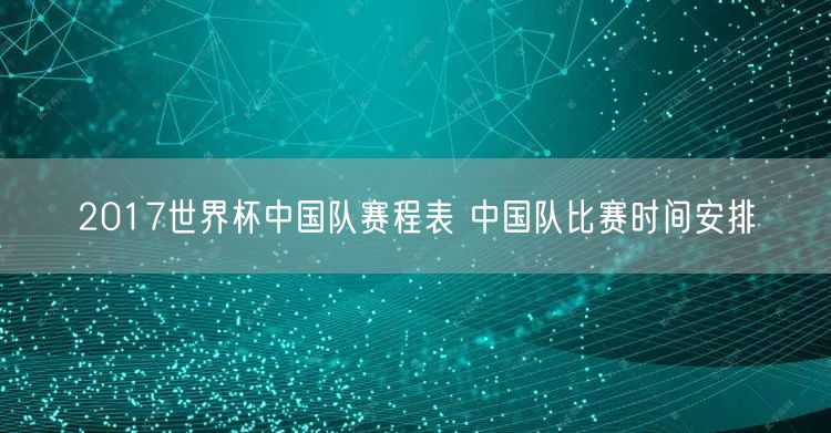 2017世界杯中国队赛程表 中国队比赛时间安排