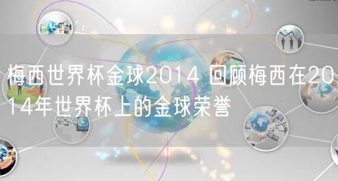 梅西世界杯金球2014 回顾梅西在2014年世界杯上的金球荣誉