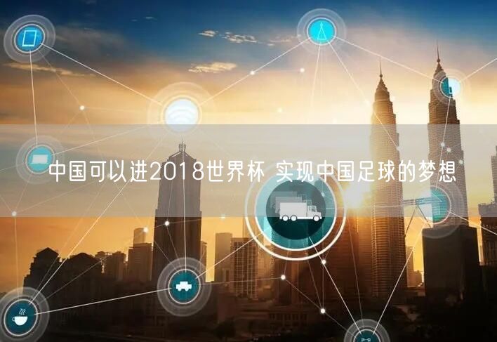 中国可以进2018世界杯 实现中国足球的梦想