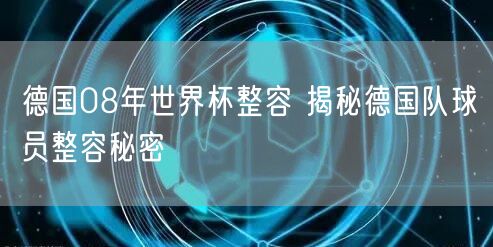 德国08年世界杯整容 揭秘德国队球员整容秘密