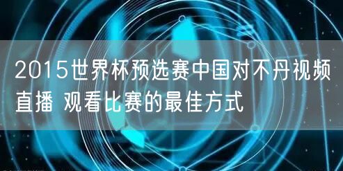 2015世界杯预选赛中国对不丹视频直播 观看比赛的最佳方式