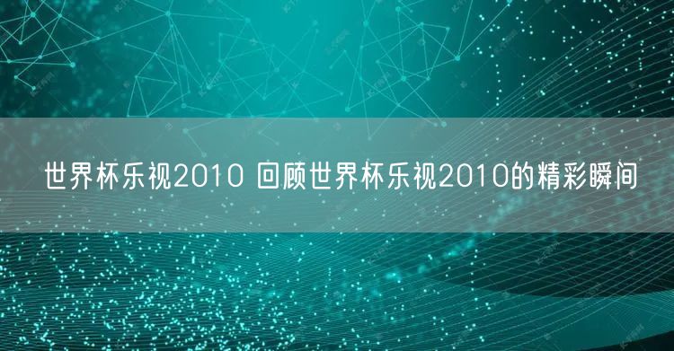 世界杯乐视2010 回顾世界杯乐视2010的精彩瞬间