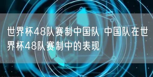 世界杯48队赛制中国队 中国队在世界杯48队赛制中的表现