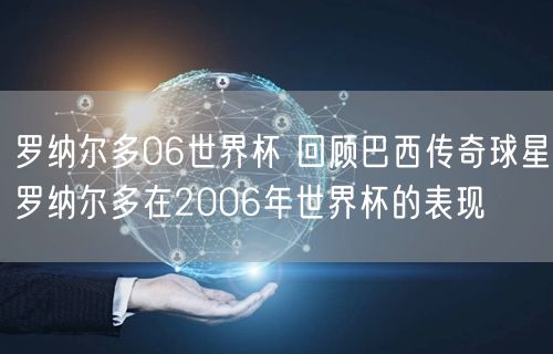 罗纳尔多06世界杯 回顾巴西传奇球星罗纳尔多在2006年世界杯的表现