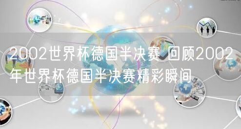 2002世界杯德国半决赛 回顾2002年世界杯德国半决赛精彩瞬间