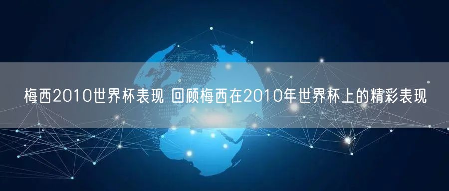 梅西2010世界杯表现 回顾梅西在2010年世界杯上的精彩表现