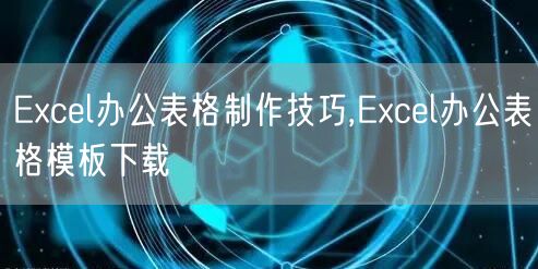 Excel办公表格制作技巧,Excel办公表格模板下载