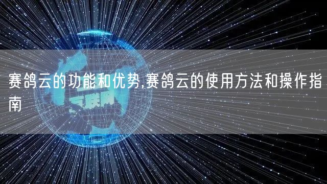 赛鸽云的功能和优势,赛鸽云的使用方法和操作指南