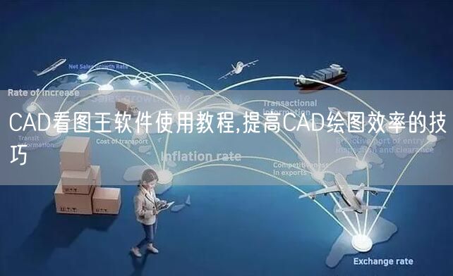 CAD看图王软件使用教程,提高CAD绘图效率的技巧