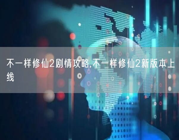 不一样修仙2剧情攻略,不一样修仙2新版本上线