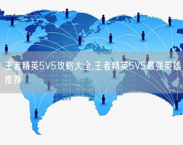 王者精英5V5攻略大全,王者精英5V5最强英雄推荐