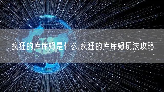 疯狂的库库姆是什么,疯狂的库库姆玩法攻略