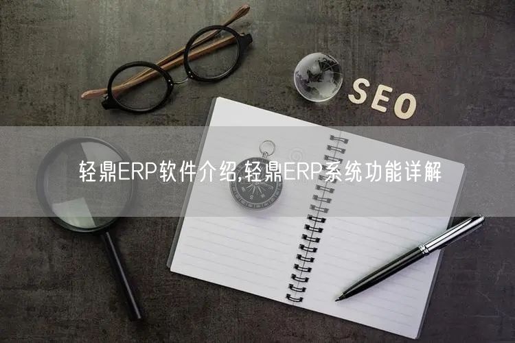 轻鼎ERP软件介绍,轻鼎ERP系统功能详解