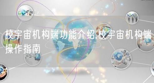 校宇宙机构端功能介绍,校宇宙机构端操作指南