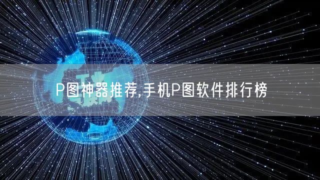 P图神器推荐,手机P图软件排行榜