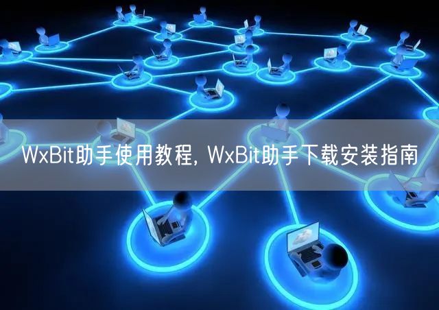 WxBit助手使用教程, WxBit助手下载安装指南