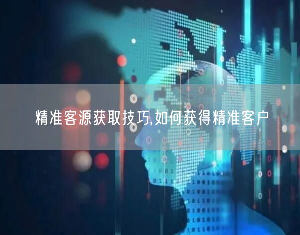 精准客源获取技巧,如何获得精准客户