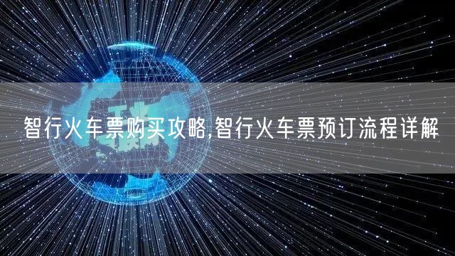 智行火车票购买攻略,智行火车票预订流程详解