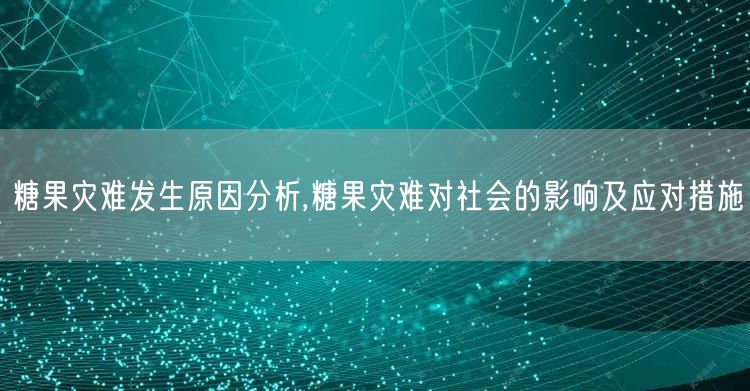 糖果灾难发生原因分析,糖果灾难对社会的影响及应对措施