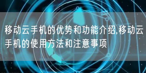 移动云手机的优势和功能介绍,移动云手机的使用方法和注意事项