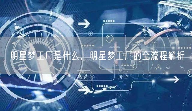 明星梦工厂是什么，明星梦工厂的全流程解析