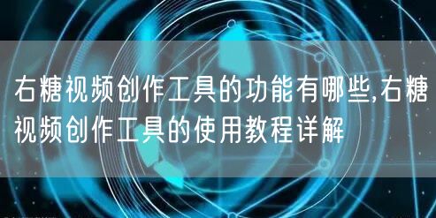 右糖视频创作工具的功能有哪些,右糖视频创作工具的使用教程详解