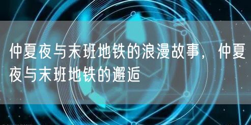 仲夏夜与末班地铁的浪漫故事，仲夏夜与末班地铁的邂逅