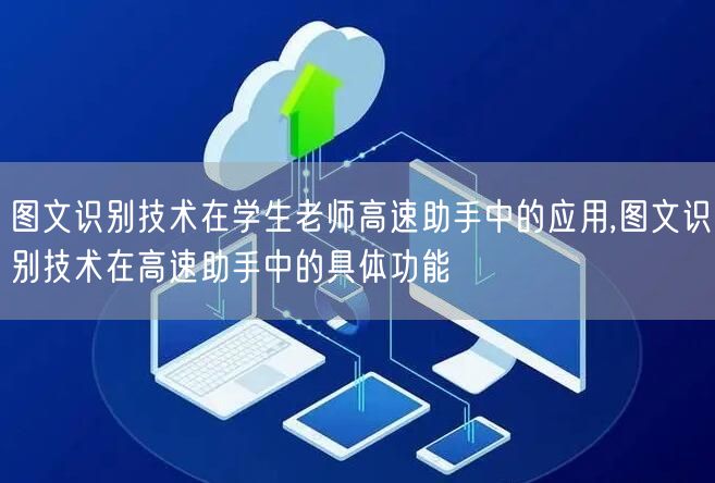 图文识别技术在学生老师高速助手中的应用,图文识别技术在高速助手中的具体功能