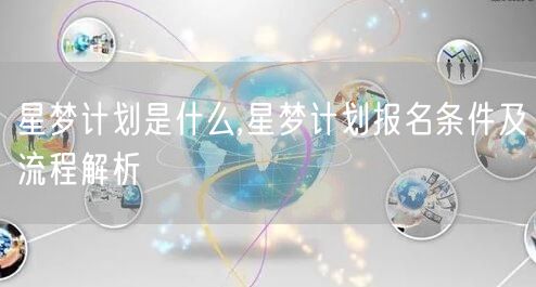 星梦计划是什么,星梦计划报名条件及流程解析