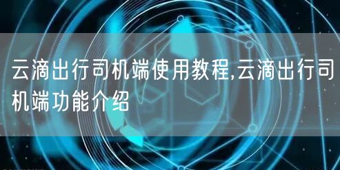 云滴出行司机端使用教程,云滴出行司机端功能介绍