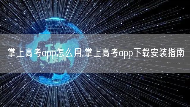 掌上高考app怎么用,掌上高考app下载安装指南