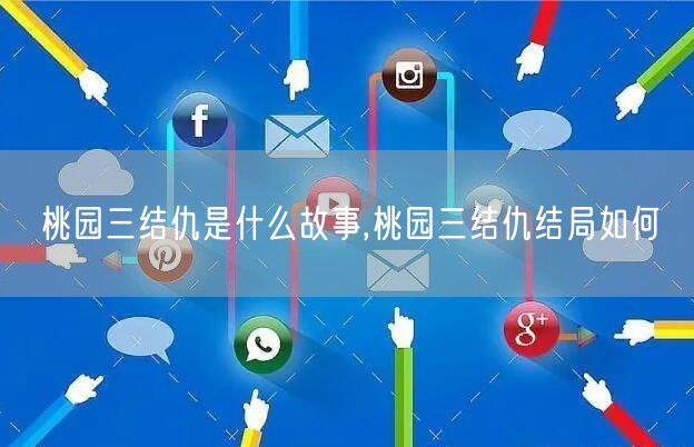 桃园三结仇是什么故事,桃园三结仇结局如何