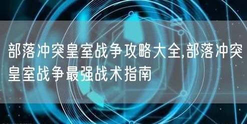 部落冲突皇室战争攻略大全,部落冲突皇室战争最强战术指南