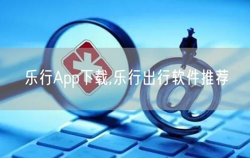 乐行App下载,乐行出行软件推荐