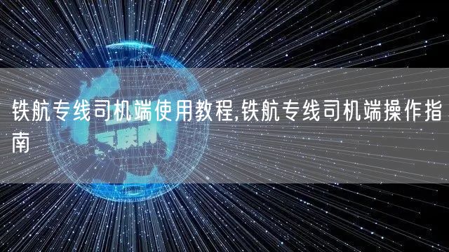 铁航专线司机端使用教程,铁航专线司机端操作指南