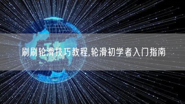 刷刷轮滑技巧教程,轮滑初学者入门指南