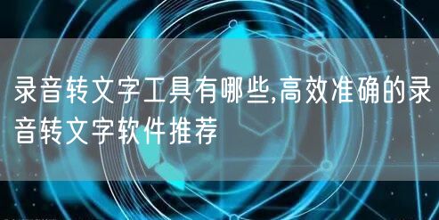 录音转文字工具有哪些,高效准确的录音转文字软件推荐