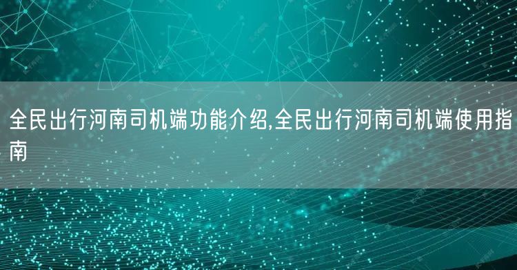 全民出行河南司机端功能介绍,全民出行河南司机端使用指南