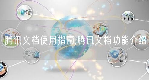 腾讯文档使用指南,腾讯文档功能介绍