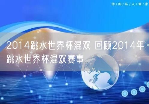 2014跳水世界杯混双 回顾2014年跳水世界杯混双赛事