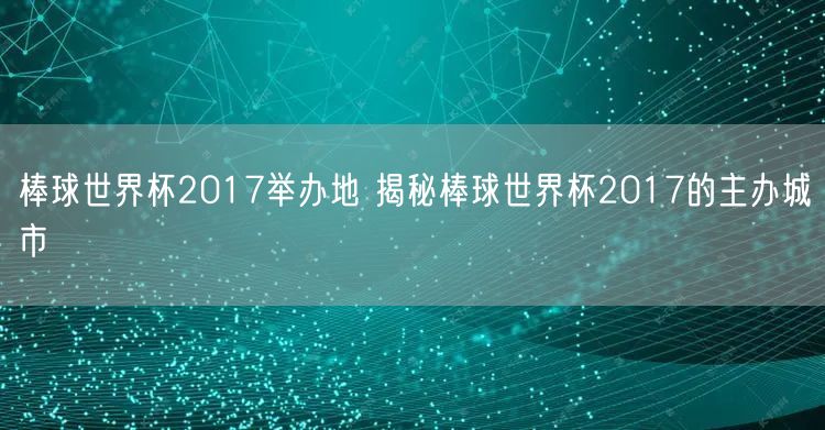 棒球世界杯2017举办地 揭秘棒球世界杯2017的主办城市