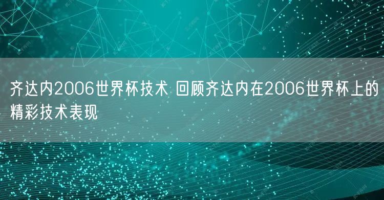 齐达内2006世界杯技术 回顾齐达内在2006世界杯上的精彩技术表现