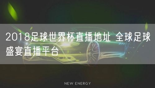 2018足球世界杯直播地址 全球足球盛宴直播平台